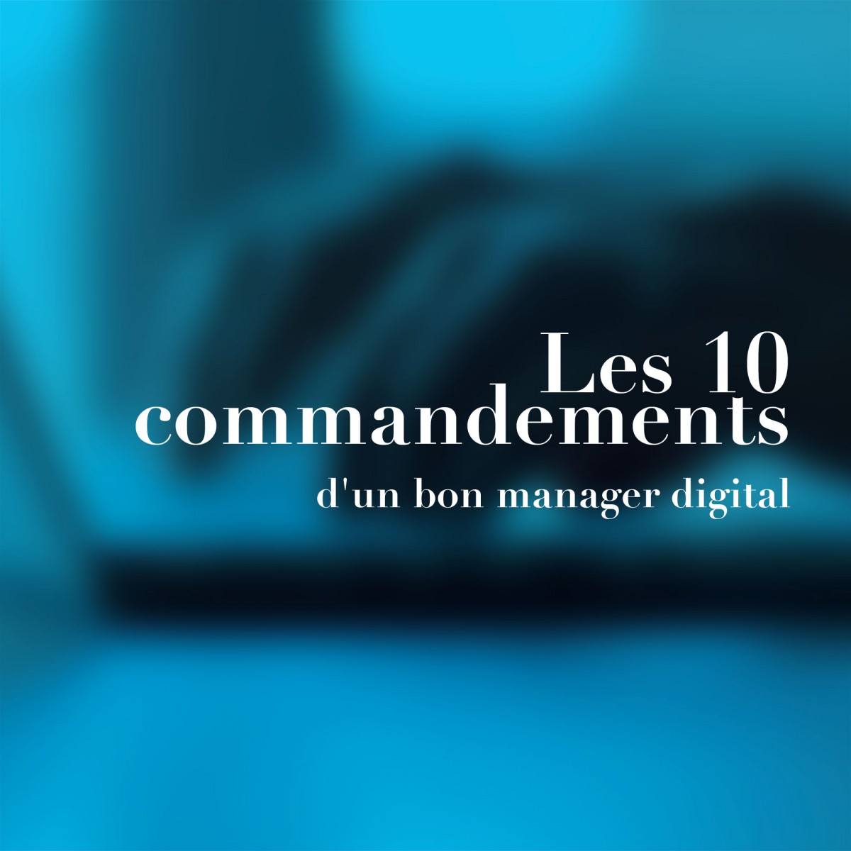  LES 10 COMMANDEMENTS D’UN BON MANAGER DIGITAL